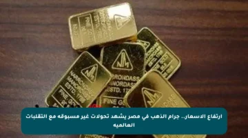 ارتفاع الأسعار.. جرام الذهب في مصر يشهد تحولات غير مسبوقة مع التقلبات العالمية